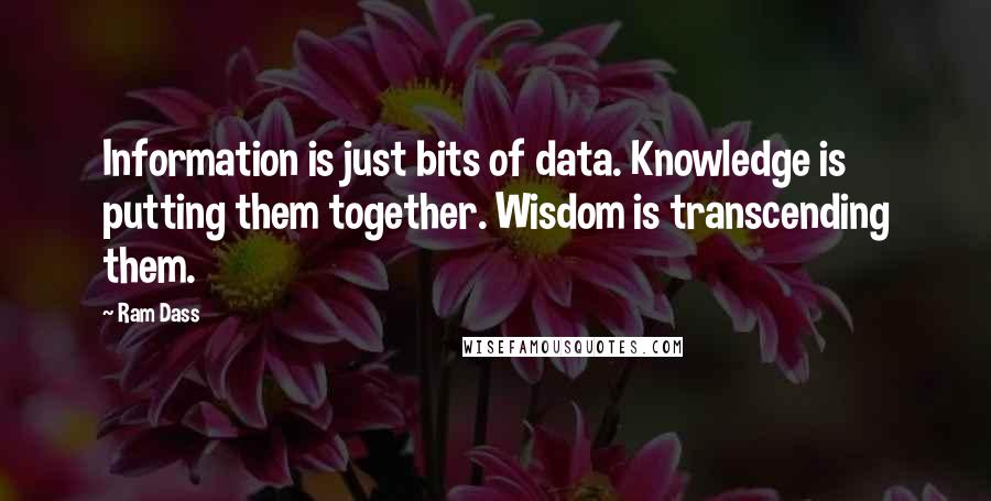 Ram Dass Quotes: Information is just bits of data. Knowledge is putting them together. Wisdom is transcending them.