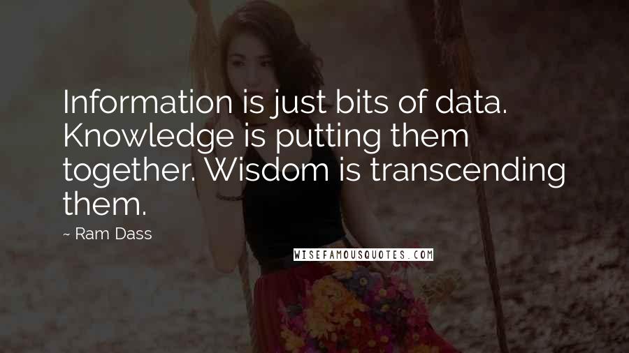 Ram Dass Quotes: Information is just bits of data. Knowledge is putting them together. Wisdom is transcending them.