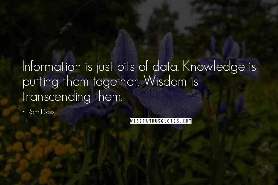 Ram Dass Quotes: Information is just bits of data. Knowledge is putting them together. Wisdom is transcending them.