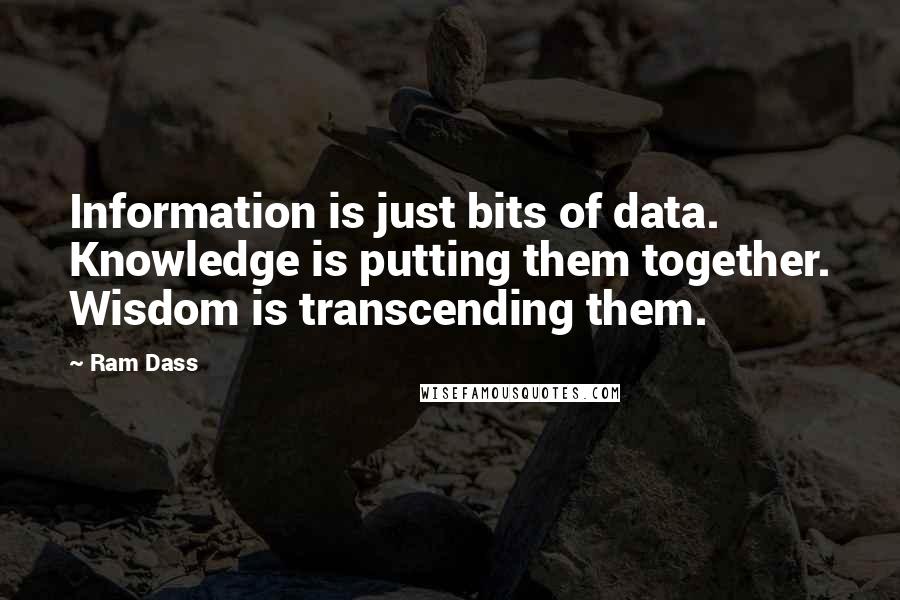 Ram Dass Quotes: Information is just bits of data. Knowledge is putting them together. Wisdom is transcending them.