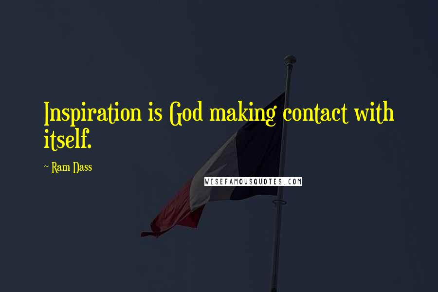 Ram Dass Quotes: Inspiration is God making contact with itself.