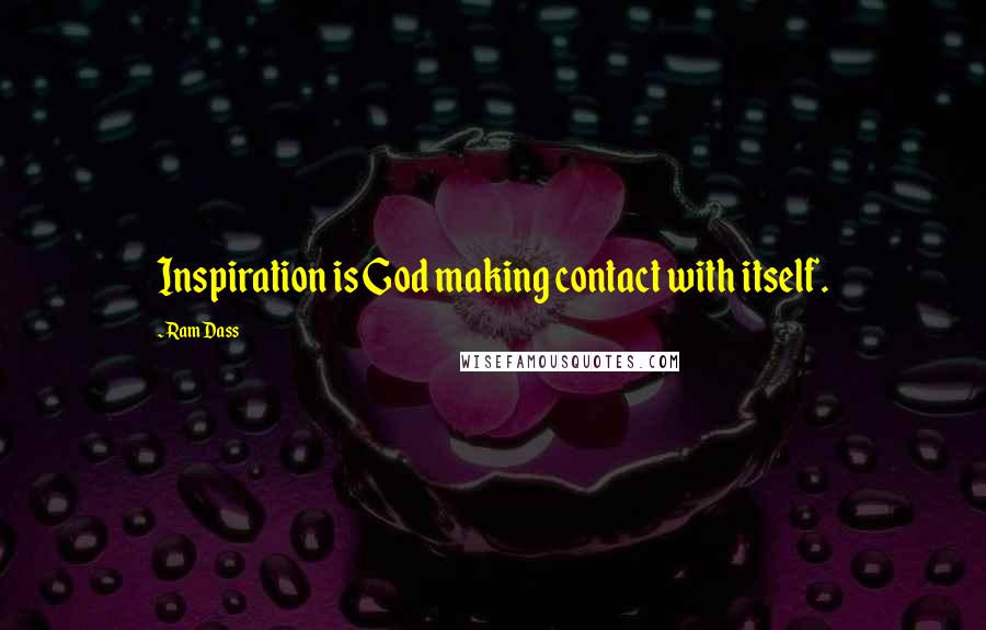 Ram Dass Quotes: Inspiration is God making contact with itself.