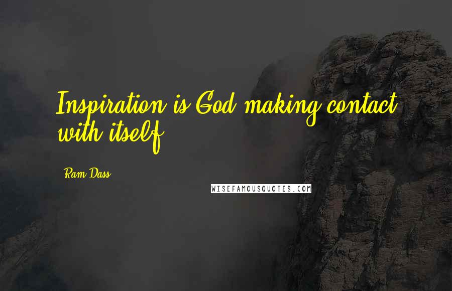 Ram Dass Quotes: Inspiration is God making contact with itself.