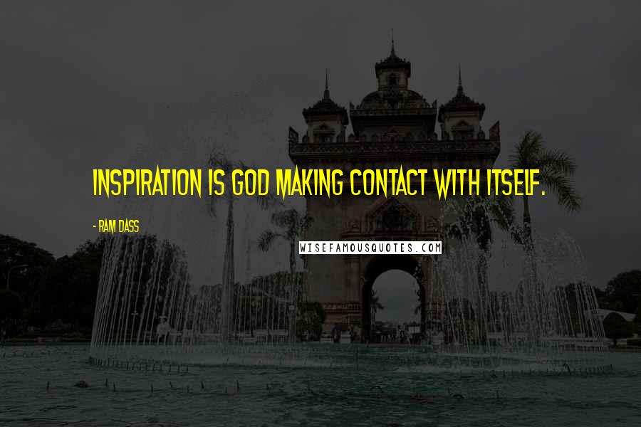 Ram Dass Quotes: Inspiration is God making contact with itself.