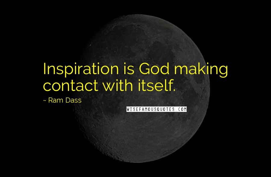 Ram Dass Quotes: Inspiration is God making contact with itself.