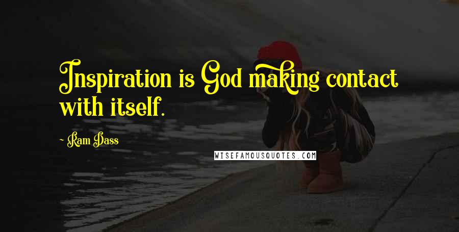 Ram Dass Quotes: Inspiration is God making contact with itself.