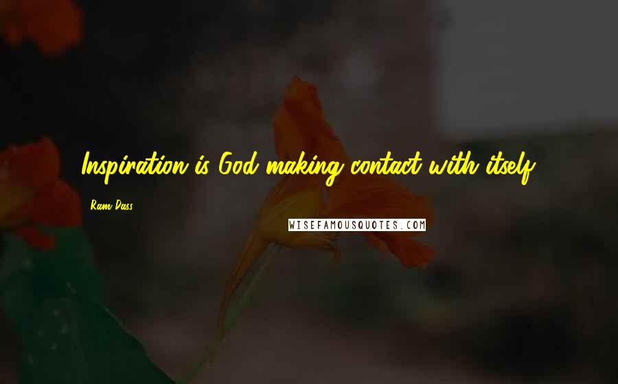 Ram Dass Quotes: Inspiration is God making contact with itself.