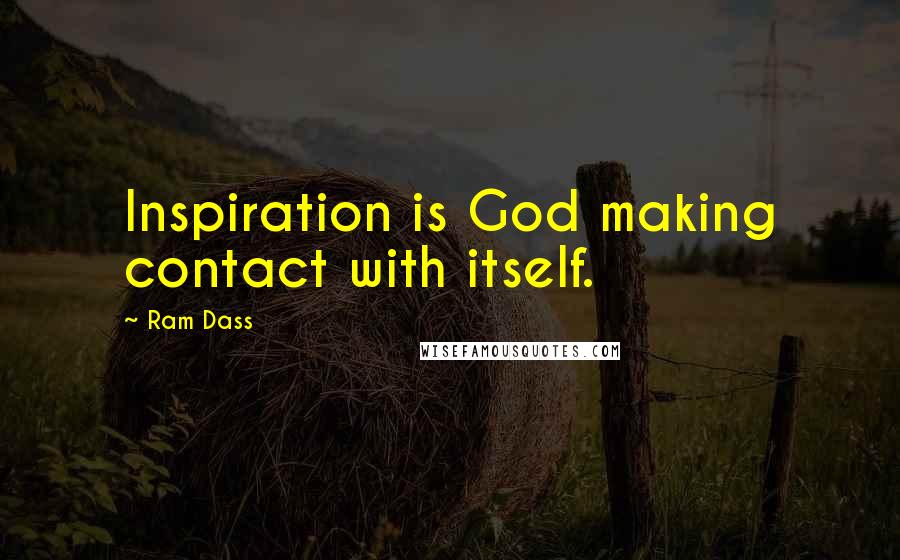 Ram Dass Quotes: Inspiration is God making contact with itself.