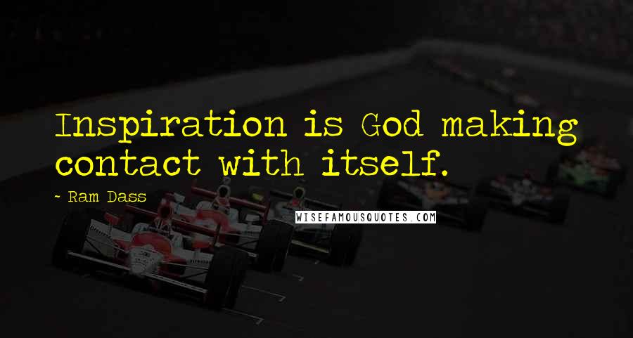 Ram Dass Quotes: Inspiration is God making contact with itself.