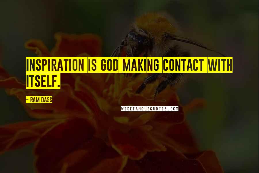 Ram Dass Quotes: Inspiration is God making contact with itself.