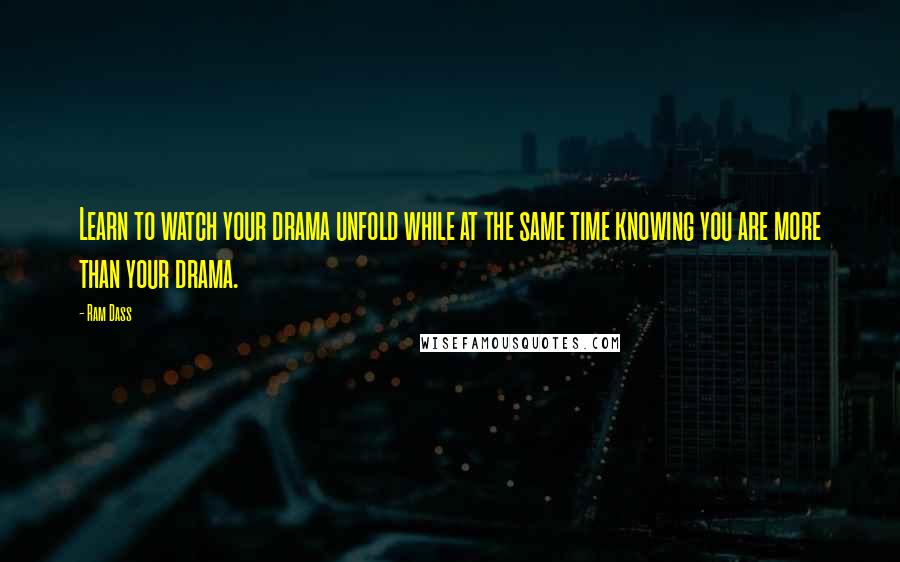 Ram Dass Quotes: Learn to watch your drama unfold while at the same time knowing you are more than your drama.