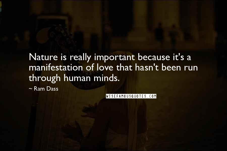 Ram Dass Quotes: Nature is really important because it's a manifestation of love that hasn't been run through human minds.
