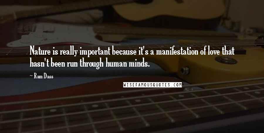 Ram Dass Quotes: Nature is really important because it's a manifestation of love that hasn't been run through human minds.