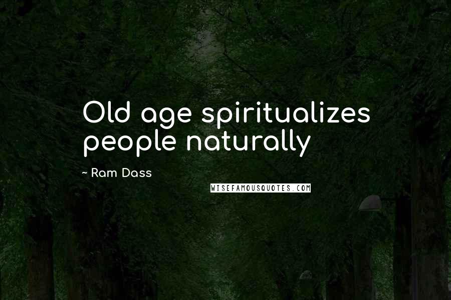 Ram Dass Quotes: Old age spiritualizes people naturally