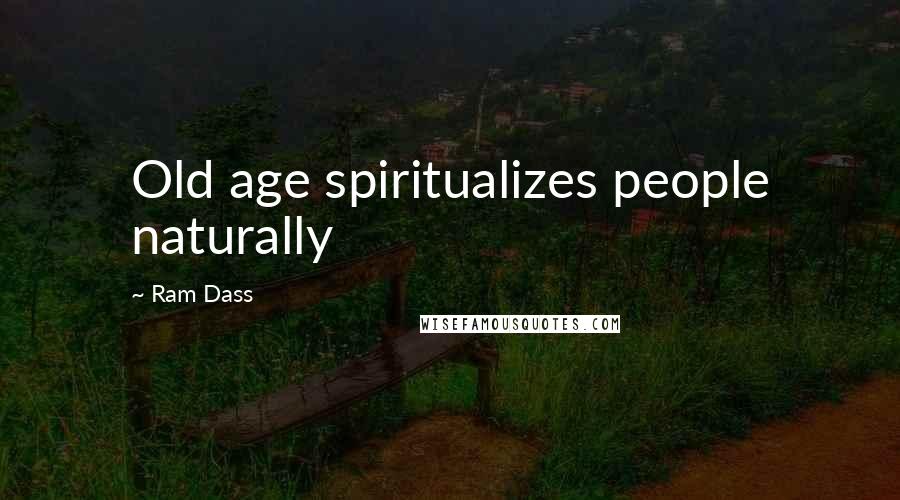 Ram Dass Quotes: Old age spiritualizes people naturally