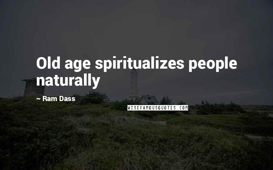 Ram Dass Quotes: Old age spiritualizes people naturally