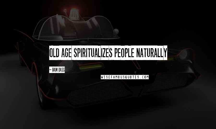 Ram Dass Quotes: Old age spiritualizes people naturally