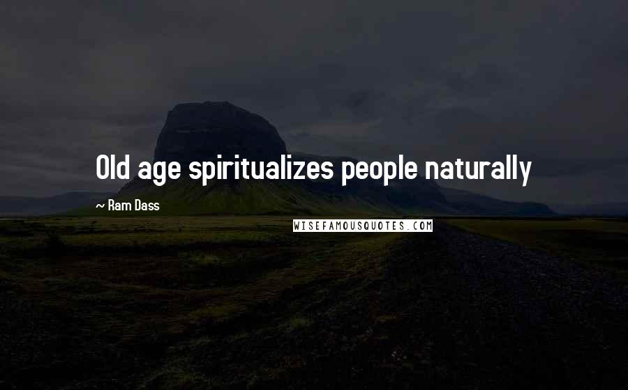 Ram Dass Quotes: Old age spiritualizes people naturally