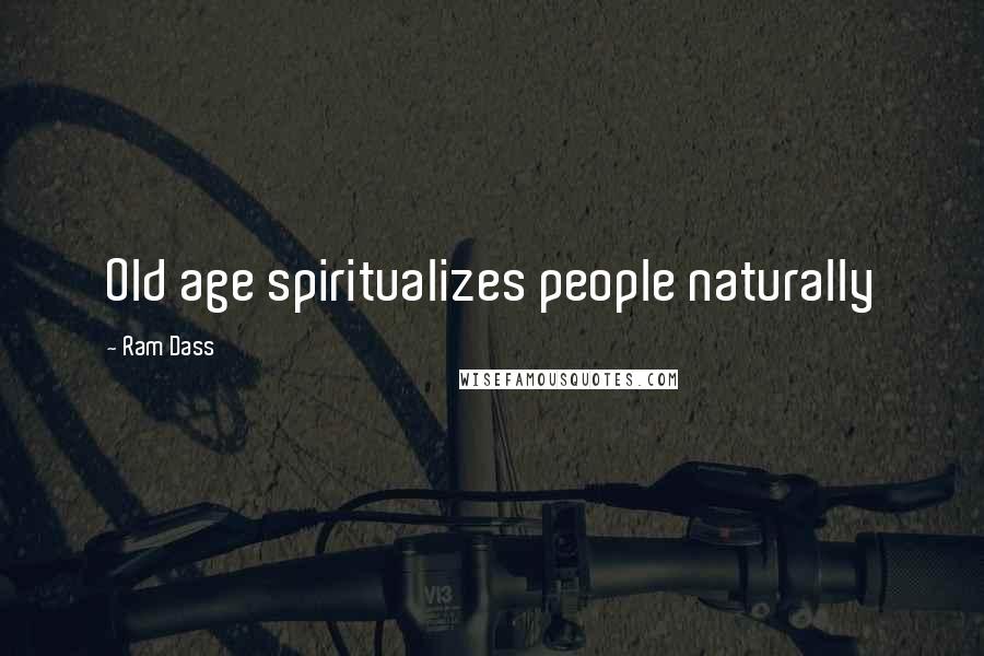 Ram Dass Quotes: Old age spiritualizes people naturally