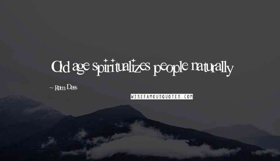 Ram Dass Quotes: Old age spiritualizes people naturally