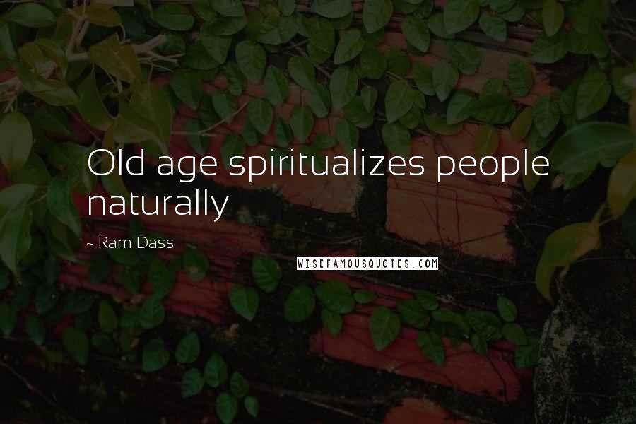 Ram Dass Quotes: Old age spiritualizes people naturally