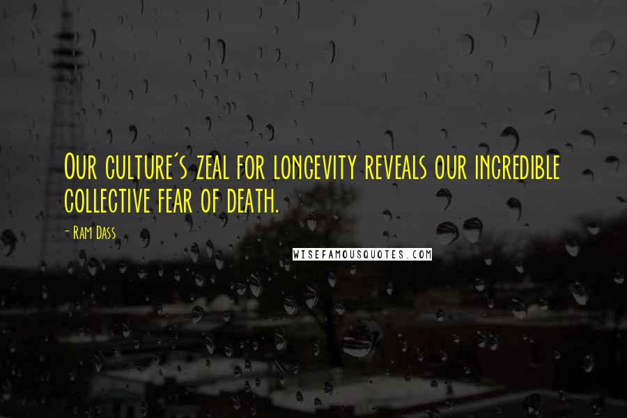 Ram Dass Quotes: Our culture's zeal for longevity reveals our incredible collective fear of death.