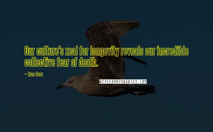 Ram Dass Quotes: Our culture's zeal for longevity reveals our incredible collective fear of death.