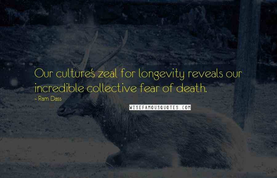 Ram Dass Quotes: Our culture's zeal for longevity reveals our incredible collective fear of death.