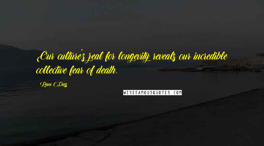 Ram Dass Quotes: Our culture's zeal for longevity reveals our incredible collective fear of death.