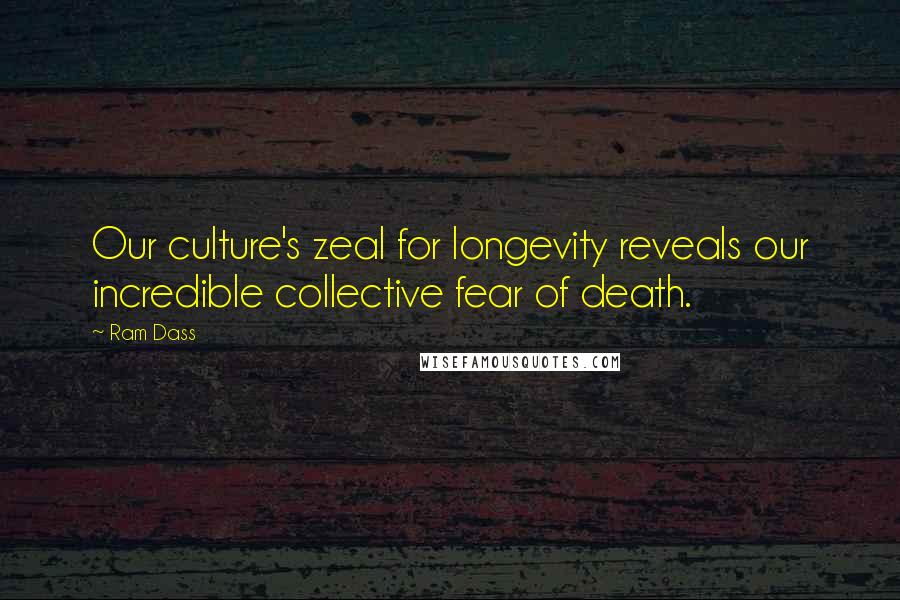 Ram Dass Quotes: Our culture's zeal for longevity reveals our incredible collective fear of death.