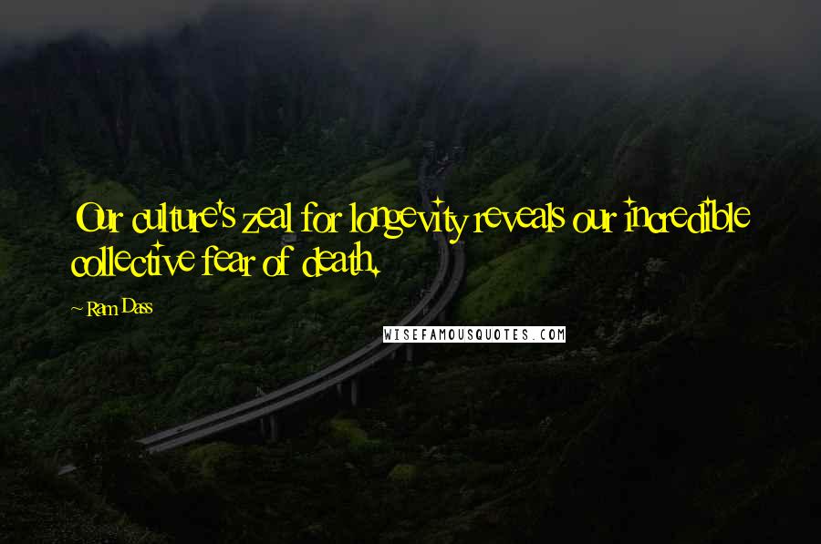 Ram Dass Quotes: Our culture's zeal for longevity reveals our incredible collective fear of death.