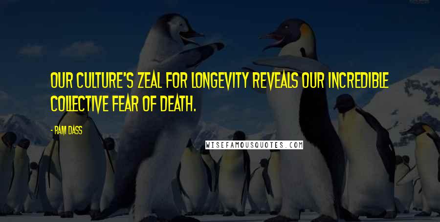 Ram Dass Quotes: Our culture's zeal for longevity reveals our incredible collective fear of death.