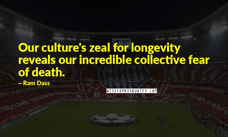 Ram Dass Quotes: Our culture's zeal for longevity reveals our incredible collective fear of death.