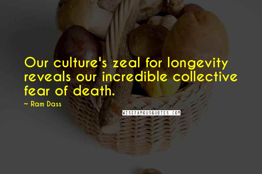 Ram Dass Quotes: Our culture's zeal for longevity reveals our incredible collective fear of death.