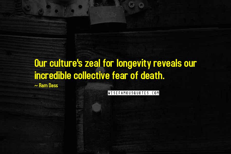 Ram Dass Quotes: Our culture's zeal for longevity reveals our incredible collective fear of death.