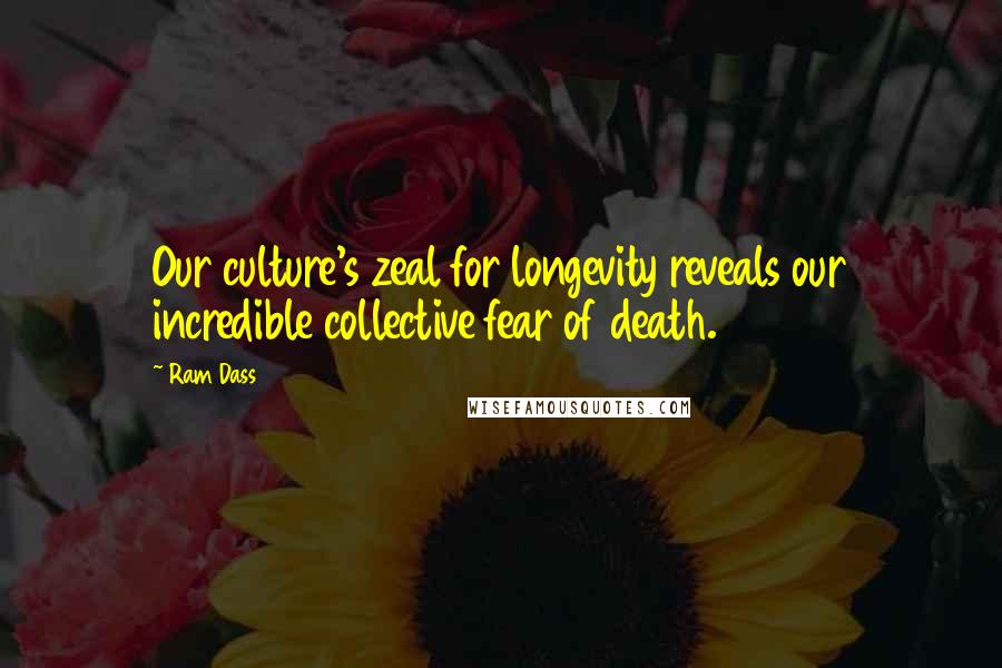 Ram Dass Quotes: Our culture's zeal for longevity reveals our incredible collective fear of death.