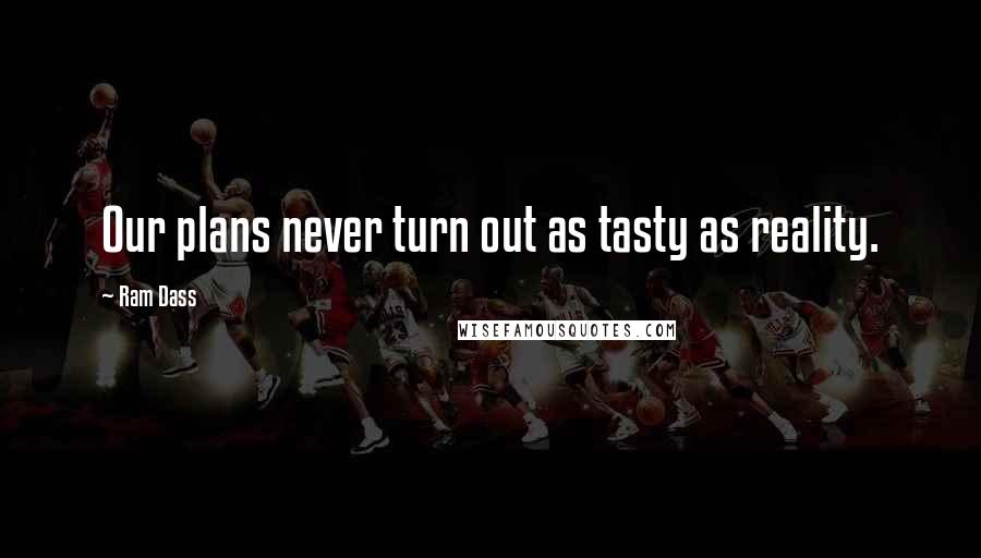 Ram Dass Quotes: Our plans never turn out as tasty as reality.