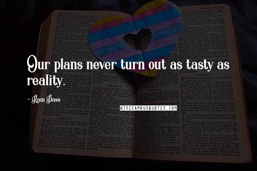 Ram Dass Quotes: Our plans never turn out as tasty as reality.