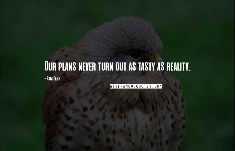 Ram Dass Quotes: Our plans never turn out as tasty as reality.