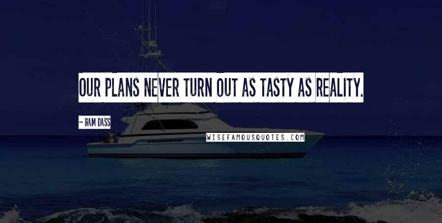 Ram Dass Quotes: Our plans never turn out as tasty as reality.