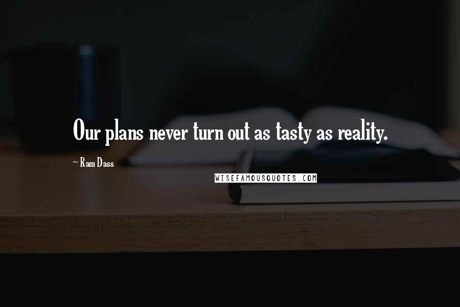 Ram Dass Quotes: Our plans never turn out as tasty as reality.