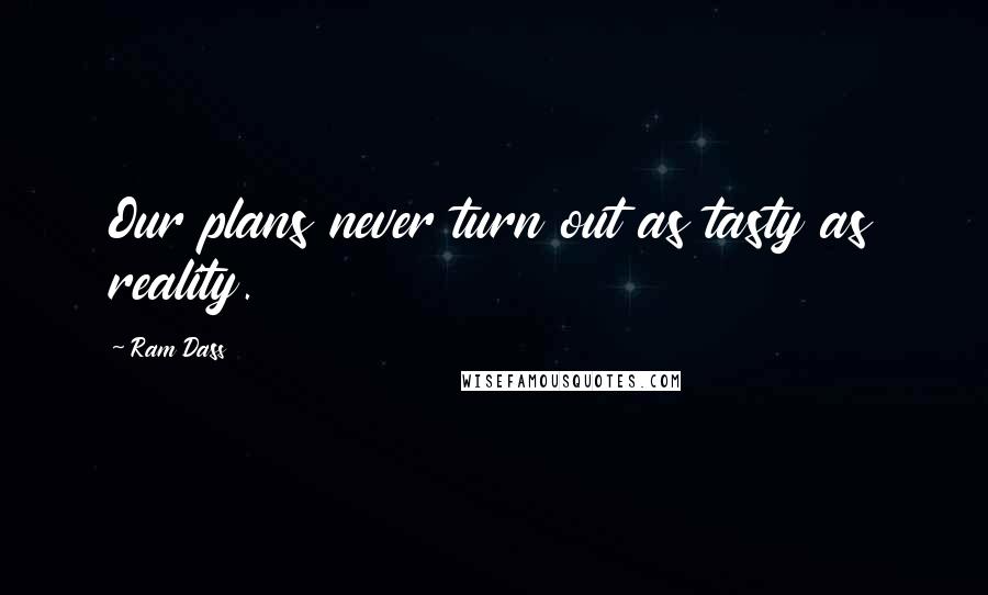 Ram Dass Quotes: Our plans never turn out as tasty as reality.