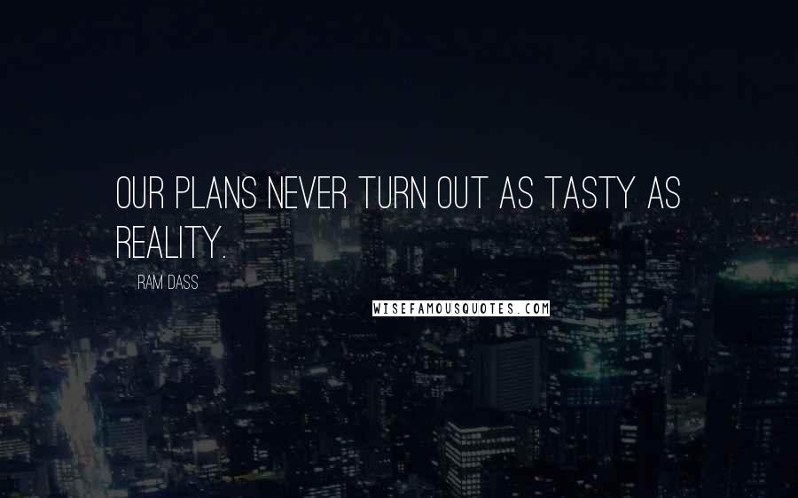 Ram Dass Quotes: Our plans never turn out as tasty as reality.