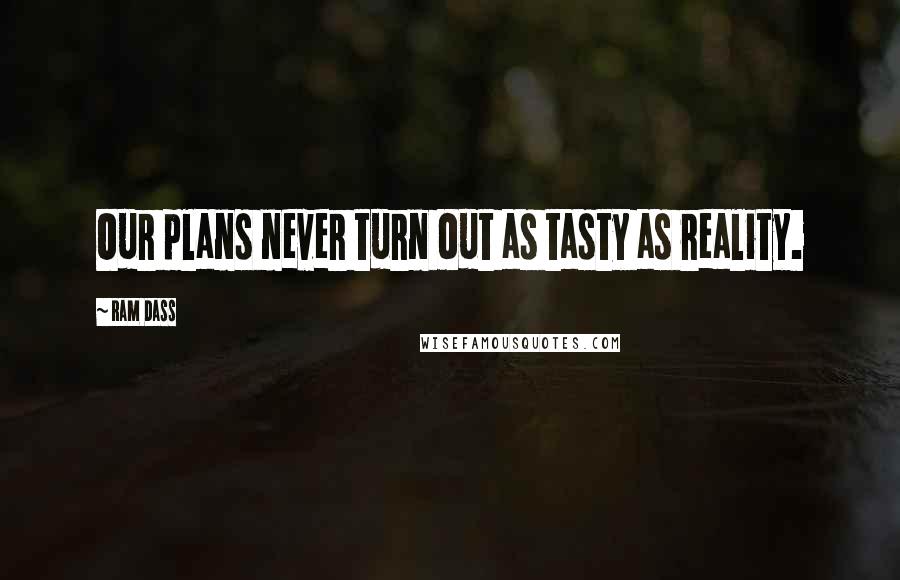 Ram Dass Quotes: Our plans never turn out as tasty as reality.