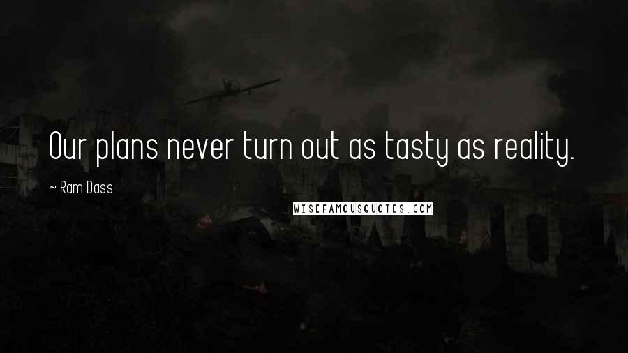 Ram Dass Quotes: Our plans never turn out as tasty as reality.