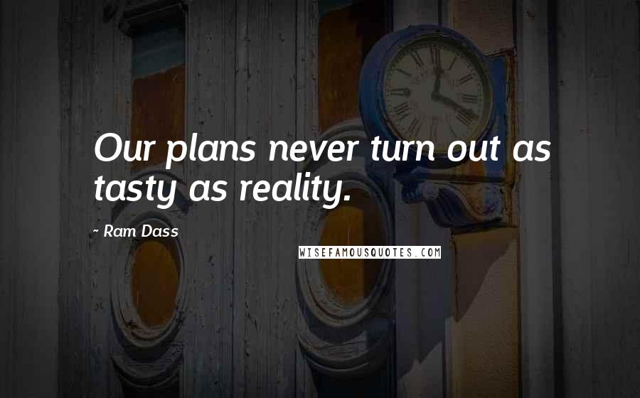 Ram Dass Quotes: Our plans never turn out as tasty as reality.