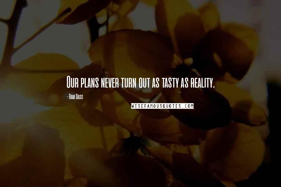 Ram Dass Quotes: Our plans never turn out as tasty as reality.