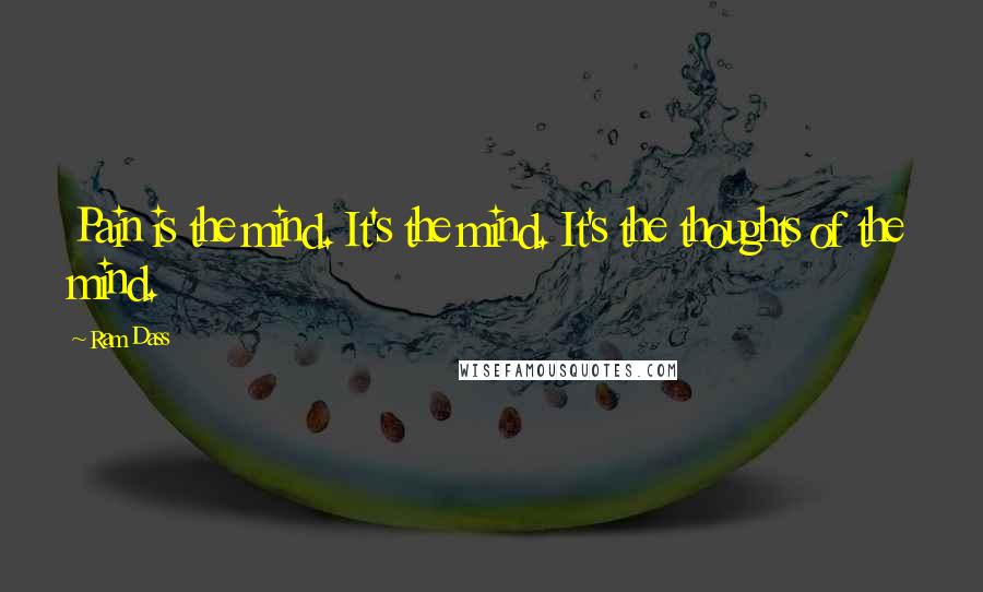 Ram Dass Quotes: Pain is the mind. It's the mind. It's the thoughts of the mind.
