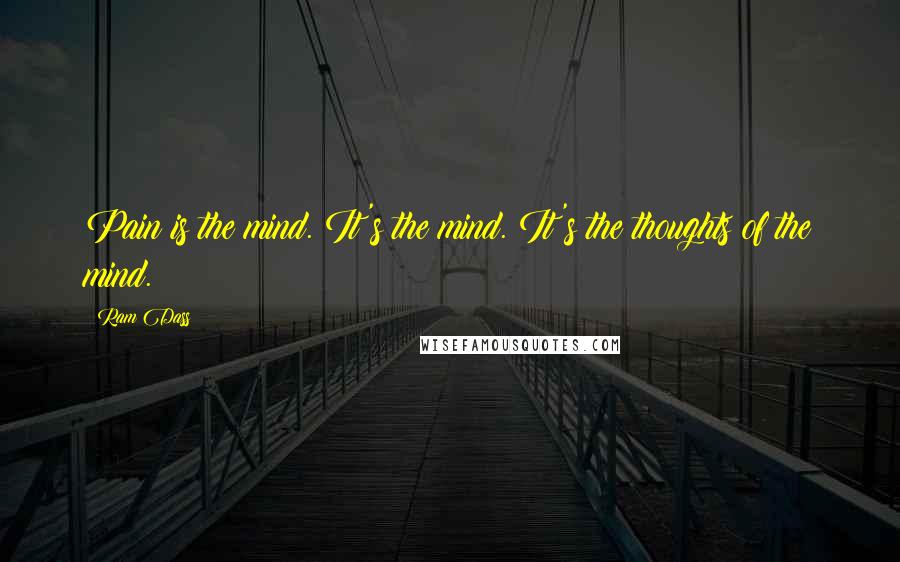 Ram Dass Quotes: Pain is the mind. It's the mind. It's the thoughts of the mind.