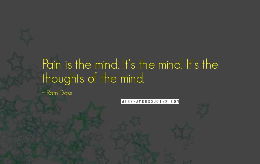 Ram Dass Quotes: Pain is the mind. It's the mind. It's the thoughts of the mind.